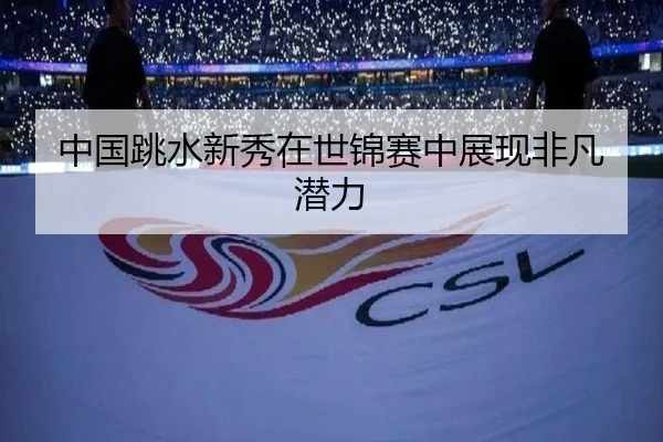 中国跳水新秀在世锦赛中展现非凡潜力